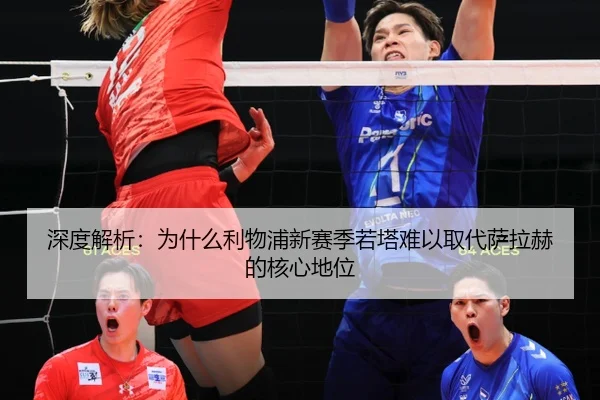 深度解析：为什么利物浦新赛季若塔难以取代萨拉赫的核心地位